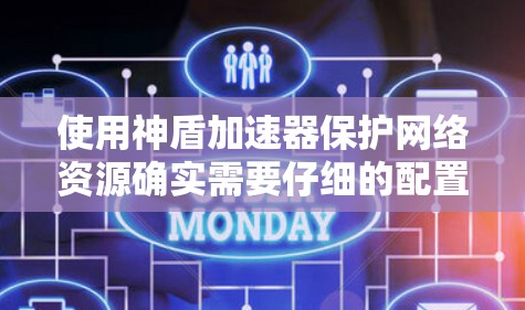 使用神盾加速器保护网络资源确实需要仔细的配置和维护。以下是分步骤的指南,帮助您有效使用神盾加速器 使用神盾加速器保护网络资源确实需要仔细的配置和维护。以下是分步骤的指南,帮助您有效使用神盾加速器