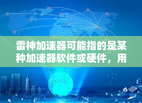 雷神加速器可能指的是某种加速器软件或硬件,用于优化计算性能或加速某些计算任务。不过,目前并没有广泛知名的名为雷神加速器的具体产品。如果你指的是某个特定的软件或硬件,请提供更多信息,以便我更好地帮助你 雷神加速器可能指的是某种加速器软件或硬件,用于优化计算性能或加速某些计算任务。不过,目前并没有广泛知名的名为雷神加速器的具体产品。如果你指的是某个特定的软件或硬件,请提供更多信息,以便我更好地帮助你