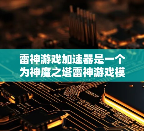 雷神游戏加速器是一个为神魔之塔雷神游戏模组设计的辅助工具,旨在提高游戏的运行速度,帮助玩家更快地完成任务。以下是对该加速器的详细介绍
