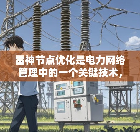 雷神节点优化是电力网络管理中的一个关键技术,旨在提高电网的效率和稳定性。以下是对雷神节点优化的详细分析和总结 雷神节点优化是电力网络管理中的一个关键技术,旨在提高电网的效率和稳定性。以下是对雷神节点优化的详细分析和总结
