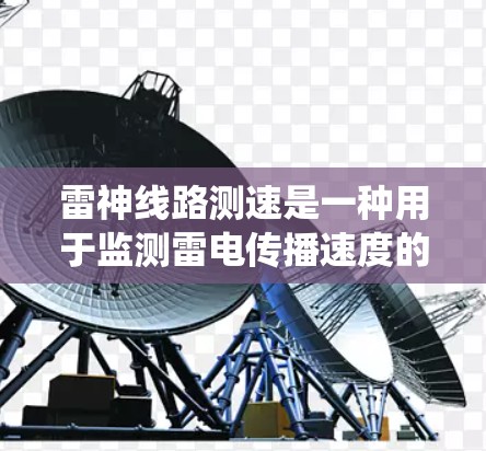雷神线路测速是一种用于监测雷电传播速度的方法，主要应用于雷电监测和防护系统中。以下是关于雷神线路测速的详细说明