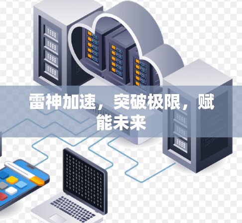 雷神加速,突破极限,赋能未来 雷神加速,突破极限,赋能未来