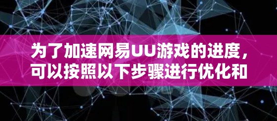 为了加速网易UU游戏的进度,可以按照以下步骤进行优化和调整