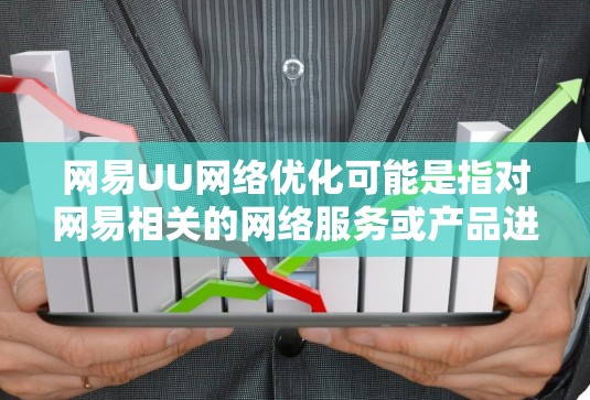 网易UU网络优化可能是指对网易相关的网络服务或产品进行优化,以提高性能、稳定性或用户体验。以下是一些可能的优化方向和策略