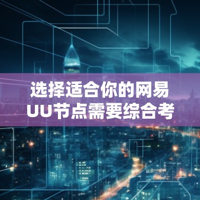 选择适合你的网易UU节点需要综合考虑多个因素,以下是详细的步骤和建议 选择适合你的网易UU节点需要综合考虑多个因素,以下是详细的步骤和建议
