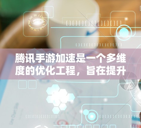 腾讯手游加速是一个多维度的优化工程,旨在提升手机游戏的运行效率和用户体验。以下是对这一技术的详细分析 腾讯手游加速是一个多维度的优化工程,旨在提升手机游戏的运行效率和用户体验。以下是对这一技术的详细分析