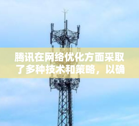 腾讯在网络优化方面采取了多种技术和策略,以确保其内部网络和用户连接的高效性和稳定性。以下是一些主要的优化方法和技术 腾讯在网络优化方面采取了多种技术和策略,以确保其内部网络和用户连接的高效性和稳定性。以下是一些主要的优化方法和技术