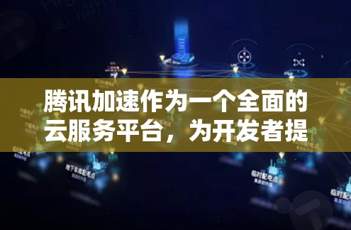 腾讯加速作为一个全面的云服务平台,为开发者提供了丰富的工具和服务,能够帮助快速开发、部署和优化应用。以下是使用腾讯加速的详细步骤和注意事项