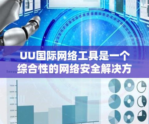 UU国际网络工具是一个综合性的网络安全解决方案，旨在帮助用户监控、分析和应对网络威胁。以下是对该工具的详细分析和总结