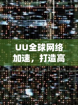 UU全球网络加速,打造高速互联新时代 UU全球网络加速,打造高速互联新时代