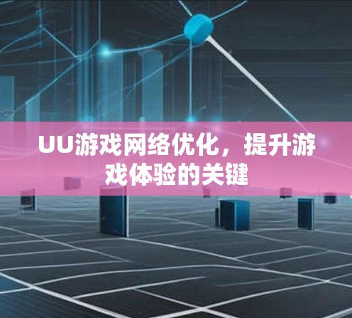 UU游戏网络优化，提升游戏体验的关键