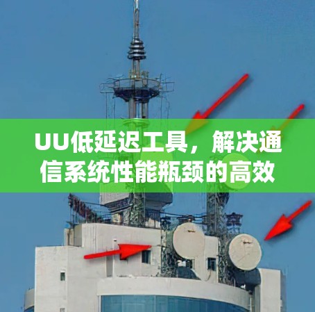 UU低延迟工具,解决通信系统性能瓶颈的高效解决方案 UU低延迟工具,解决通信系统性能瓶颈的高效解决方案