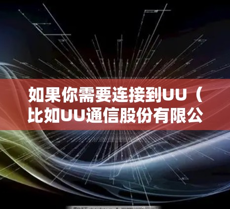 如果你需要连接到UU(比如UU通信股份有限公司)提供的海外服务器,这可能涉及到网络配置和安全设置。以下是一些常见的步骤和注意事项 如果你需要连接到UU(比如UU通信股份有限公司)提供的海外服务器,这可能涉及到网络配置和安全设置。以下是一些常见的步骤和注意事项