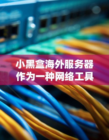 小黑盒海外服务器作为一种网络工具,主要用于保护用户隐私和绕过网络限制。以下是对其使用的详细分析和建议 小黑盒海外服务器作为一种网络工具,主要用于保护用户隐私和绕过网络限制。以下是对其使用的详细分析和建议