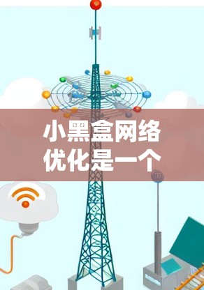 小黑盒网络优化是一个综合性的过程,旨在在现有网络架构下通过小幅度的改动提升性能。以下是对小黑盒优化的总结和建议 小黑盒网络优化是一个综合性的过程,旨在在现有网络架构下通过小幅度的改动提升性能。以下是对小黑盒优化的总结和建议