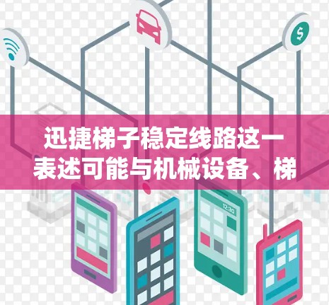迅捷梯子稳定线路这一表述可能与机械设备、梯子结构或其他相关系统的稳定性有关。以下是一些可能的解释和建议,假设您提到的迅捷梯子是一种快速上升或下降的机械梯子,用于特定场合(如急救、施工等)的设备 迅捷梯子稳定线路这一表述可能与机械设备、梯子结构或其他相关系统的稳定性有关。以下是一些可能的解释和建议,假设您提到的迅捷梯子是一种快速上升或下降的机械梯子,用于特定场合(如急救、施工等)的设备