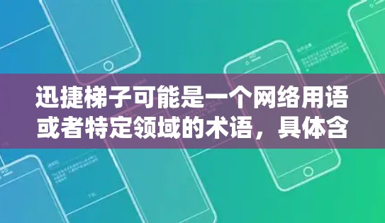 迅捷梯子可能是一个网络用语或者特定领域的术语,具体含义可能因语境而异。如果你指的是某种网络工具或技术,可能与快速访问互联网或绕过某些限制有关 迅捷梯子可能是一个网络用语或者特定领域的术语,具体含义可能因语境而异。如果你指的是某种网络工具或技术,可能与快速访问互联网或绕过某些限制有关