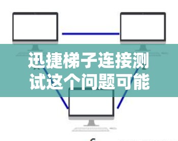 迅捷梯子连接测试这个问题可能与快速连接测试或网络连接测试相关。以下是一些可能的解释和测试方法,假设迅捷梯子是一个网络连接工具或品牌产品 迅捷梯子连接测试这个问题可能与快速连接测试或网络连接测试相关。以下是一些可能的解释和测试方法,假设迅捷梯子是一个网络连接工具或品牌产品