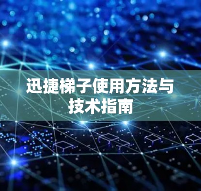 迅捷梯子使用方法与技术指南