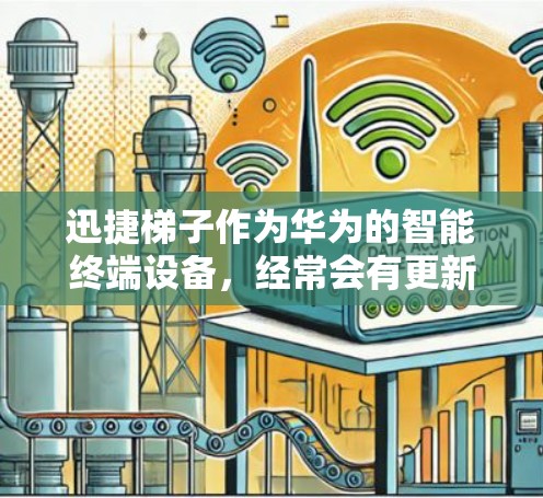迅捷梯子作为华为的智能终端设备,经常会有更新版本的发布,以满足不断发展的市场需求和技术进步。最新的迅捷梯子版本可能带来以下更新
