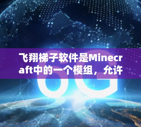 飞翔梯子软件是Minecraft中的一个模组,允许玩家在游戏中使用飞行楼梯,用于快速移动或增添创意。以下是下载和安装步骤