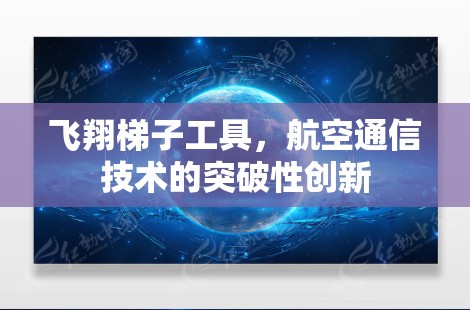 飞翔梯子工具,航空通信技术的突破性创新 飞翔梯子工具,航空通信技术的突破性创新