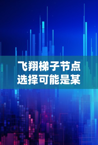 飞翔梯子节点选择可能是某种特定系统或架构中的术语,但在缺乏具体上下文的情况下,很难准确解释其含义。如果这是一个技术术语或特定领域的概念,请提供更多背景信息,以便我能更好地理解和解答 飞翔梯子节点选择可能是某种特定系统或架构中的术语,但在缺乏具体上下文的情况下,很难准确解释其含义。如果这是一个技术术语或特定领域的概念,请提供更多背景信息,以便我能更好地理解和解答