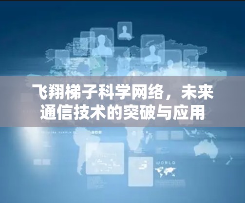 飞翔梯子科学网络,未来通信技术的突破与应用