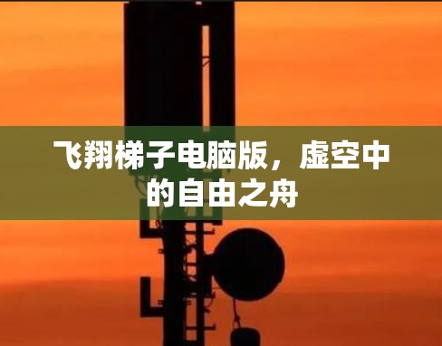 飞翔梯子电脑版,虚空中的自由之舟 飞翔梯子电脑版,虚空中的自由之舟