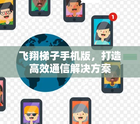 飞翔梯子手机版,打造高效通信解决方案 飞翔梯子手机版,打造高效通信解决方案