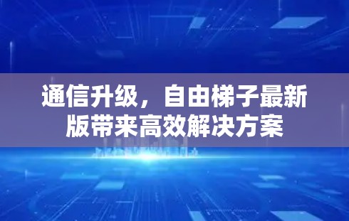 通信升级，自由梯子最新版带来高效解决方案