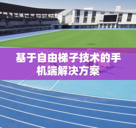 基于自由梯子技术的手机端解决方案