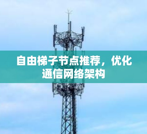 自由梯子节点推荐,优化通信网络架构 自由梯子节点推荐,优化通信网络架构