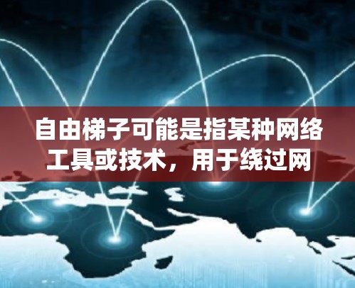 自由梯子可能是指某种网络工具或技术,用于绕过网络限制或访问外网资源。以下是一些常见的外网工具和技术,可能与自由梯子相关 自由梯子可能是指某种网络工具或技术,用于绕过网络限制或访问外网资源。以下是一些常见的外网工具和技术,可能与自由梯子相关