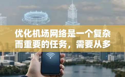 优化机场网络是一个复杂而重要的任务，需要从多个维度进行全面考虑和实施。以下是一个有条理的优化步骤和实施方案