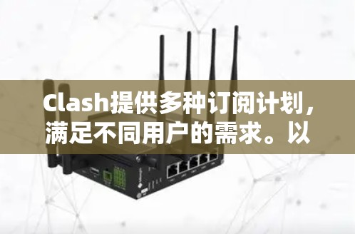 Clash提供多种订阅计划,满足不同用户的需求。以下是Clash的主要订阅选项