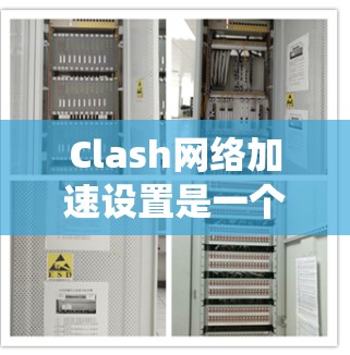 Clash网络加速设置是一个系统性的过程，涉及多个步骤和检查点。以下是分步骤的解决方案，帮助您确认并解决Clash网络加速问题