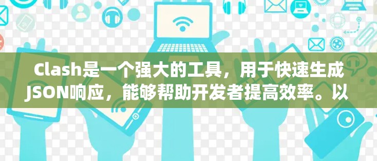Clash是一个强大的工具,用于快速生成JSON响应,能够帮助开发者提高效率。以下是一些使用Clash的技巧和方法,帮助你更好地掌握它 Clash是一个强大的工具,用于快速生成JSON响应,能够帮助开发者提高效率。以下是一些使用Clash的技巧和方法,帮助你更好地掌握它