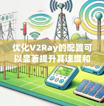 优化V2Ray的配置可以显著提升其速度和稳定性。以下是一些关键步骤和建议
