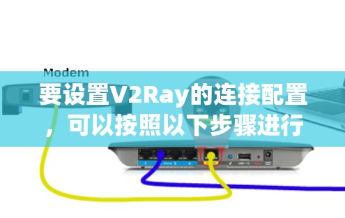 要设置V2Ray的连接配置,可以按照以下步骤进行 要设置V2Ray的连接配置,可以按照以下步骤进行