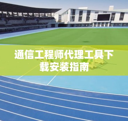 通信工程师代理工具下载安装指南