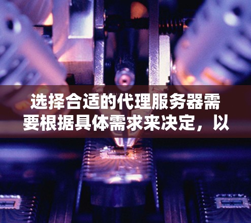 选择合适的代理服务器需要根据具体需求来决定，以下是一些常见的选择标准和建议
