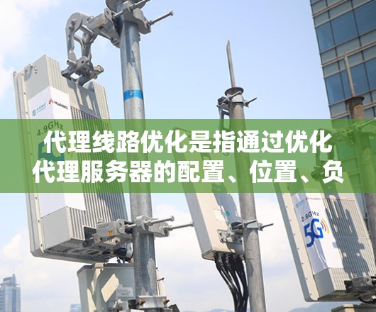 代理线路优化是指通过优化代理服务器的配置、位置、负载均衡策略和网络传输方式,以提高数据传输效率、降低延迟和带宽消耗的过程。以下是一些常见的代理线路优化方法和策略