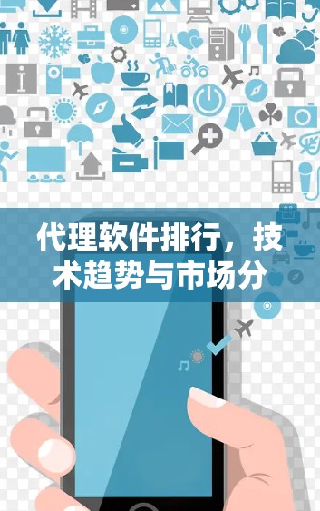 代理软件排行,技术趋势与市场分析