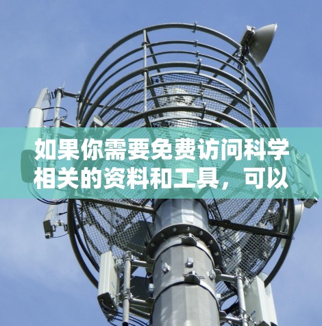 如果你需要免费访问科学相关的资料和工具,可以考虑以下几种方法和资源
