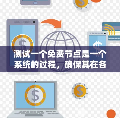 测试一个免费节点是一个系统的过程，确保其在各个方面都能满足需求。以下是详细的步骤指南