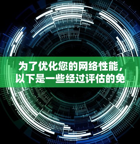 为了优化您的网络性能,以下是一些经过评估的免费网络优化工具,每个工具都针对特定的优化方面 为了优化您的网络性能,以下是一些经过评估的免费网络优化工具,每个工具都针对特定的优化方面