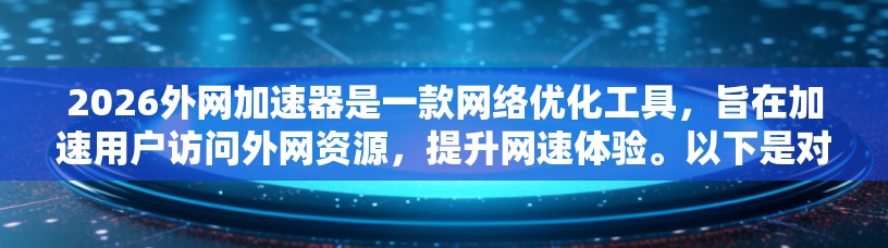 2026外网加速器是一款网络优化工具，旨在加速用户访问外网资源，提升网速体验。以下是对该加速器的详细介绍