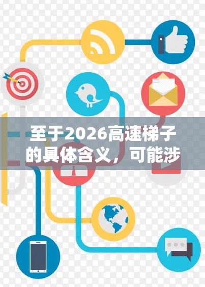 至于2026高速梯子的具体含义,可能涉及以下几种可能性 至于2026高速梯子的具体含义,可能涉及以下几种可能性