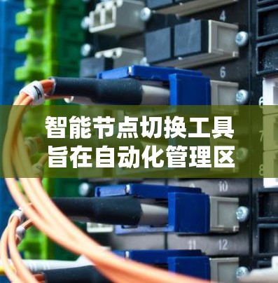 智能节点切换工具旨在自动化管理区块链网络中的节点切换,以优化网络性能和稳定性。以下是该工具的详细解决方案